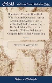 Montaigne's Essays in Three Books. With Notes and Quotations. And an Account of the Author's Life. ... Translated by Charles Cotton, Esq. ... The Sixth Edition Corrected and Amended. With the Addition of a Complete Table to Each Volume. of 3; Volume 2