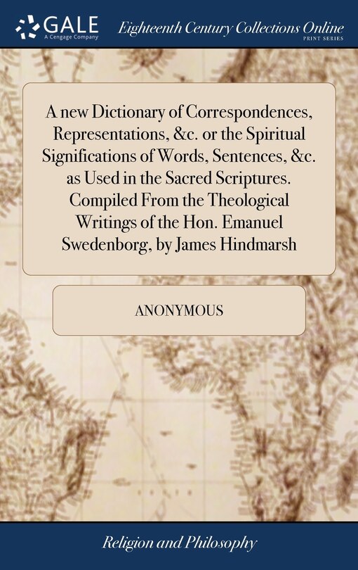 Front cover_A new Dictionary of Correspondences, Representations, &c. or the Spiritual Significations of Words, Sentences, &c. as Used in the Sacred Scriptures. Compiled From the Theological Writings of the Hon. Emanuel Swedenborg, by James Hindmarsh
