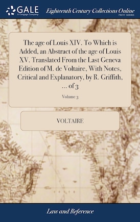 The age of Louis XIV. To Which is Added, an Abstract of the age of Louis XV. Translated From the Last Geneva Edition of M. de Voltaire, With Notes, Critical and Explanatory, by R. Griffith, ... of 3; Volume 3