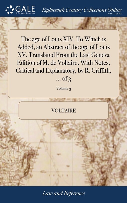 The age of Louis XIV. To Which is Added, an Abstract of the age of Louis XV. Translated From the Last Geneva Edition of M. de Voltaire, With Notes, Critical and Explanatory, by R. Griffith, ... of 3; Volume 3