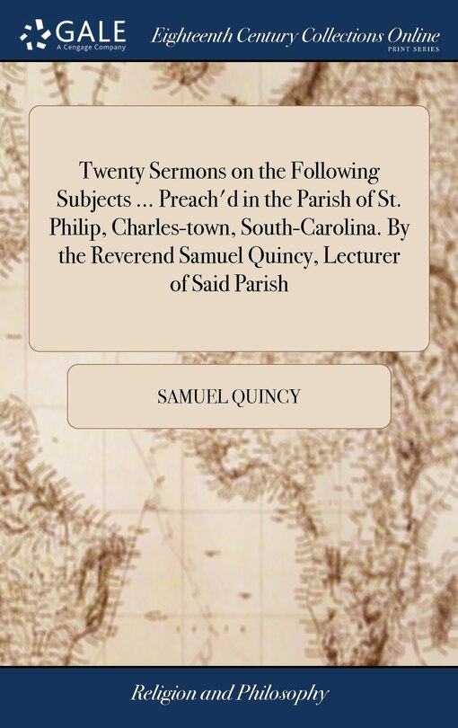 Front cover_Twenty Sermons on the Following Subjects ... Preach'd in the Parish of St. Philip, Charles-town, South-Carolina. By the Reverend Samuel Quincy, Lecturer of Said Parish