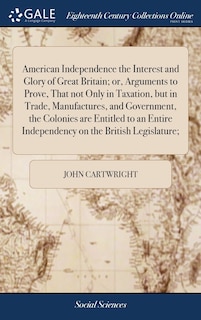 Couverture_American Independence the Interest and Glory of Great Britain; or, Arguments to Prove, That not Only in Taxation, but in Trade, Manufactures, and Government, the Colonies are Entitled to an Entire Independency on the British Legislature;