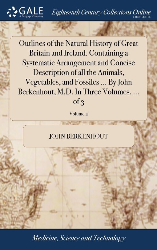 Front cover_Outlines of the Natural History of Great Britain and Ireland. Containing a Systematic Arrangement and Concise Description of all the Animals, Vegetables, and Fossiles ... By John Berkenhout, M.D. In Three Volumes. ... of 3; Volume 2