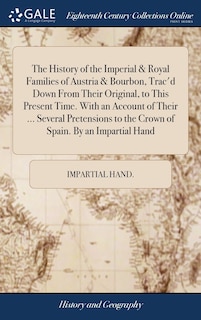Couverture_The History of the Imperial & Royal Families of Austria & Bourbon, Trac'd Down From Their Original, to This Present Time. With an Account of Their ... Several Pretensions to the Crown of Spain. By an Impartial Hand