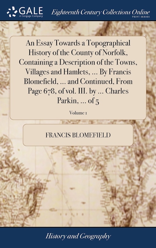 Front cover_An Essay Towards a Topographical History of the County of Norfolk, Containing a Description of the Towns, Villages and Hamlets, ... By Francis Blomefield, ... and Continued, From Page 678, of vol. III. by ... Charles Parkin, ... of 5; Volume 1