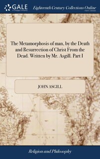 Couverture_The Metamorphosis of man, by the Death and Resurrection of Christ From the Dead. Written by Mr. Asgill. Part I