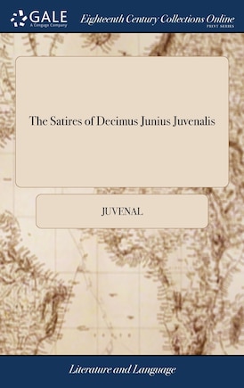 The Satires of Decimus Junius Juvenalis: And of Aulus Persius Flaccus. Translated Into English Verse by Mr. Dryden, And Other Eminent Hands.