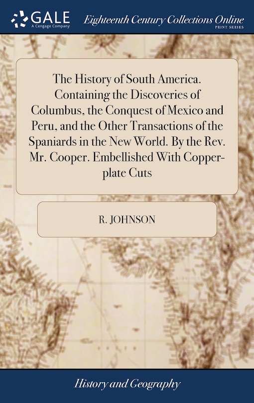 Front cover_The History of South America. Containing the Discoveries of Columbus, the Conquest of Mexico and Peru, and the Other Transactions of the Spaniards in the New World. By the Rev. Mr. Cooper. Embellished With Copper-plate Cuts