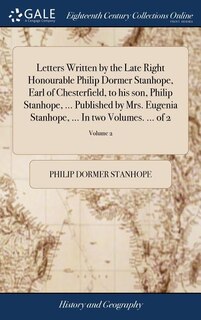 Front cover_Letters Written by the Late Right Honourable Philip Dormer Stanhope, Earl of Chesterfield, to his son, Philip Stanhope, ... Published by Mrs. Eugenia Stanhope, ... In two Volumes. ... of 2; Volume 2