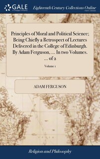 Couverture_Principles of Moral and Political Science; Being Chiefly a Retrospect of Lectures Delivered in the College of Edinburgh. By Adam Ferguson, ... In two Volumes. ... of 2; Volume 1