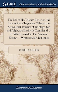 Couverture_The Life of Mr. Thomas Betterton, the Late Eminent Tragedian. Wherein the Action and Utterance of the Stage, bar, and Pulpit, are Distinctly Consider'd. ... To Which is Added, The Amorous Widow, ... Written by Mr. Betterton.