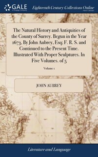 Front cover_The Natural History and Antiquities of the County of Surrey. Begun in the Year 1673, By John Aubrey, Esq; F. R. S. and Continued to the Present Time. Illustrated With Proper Sculptures. In Five Volumes. of 5; Volume 1