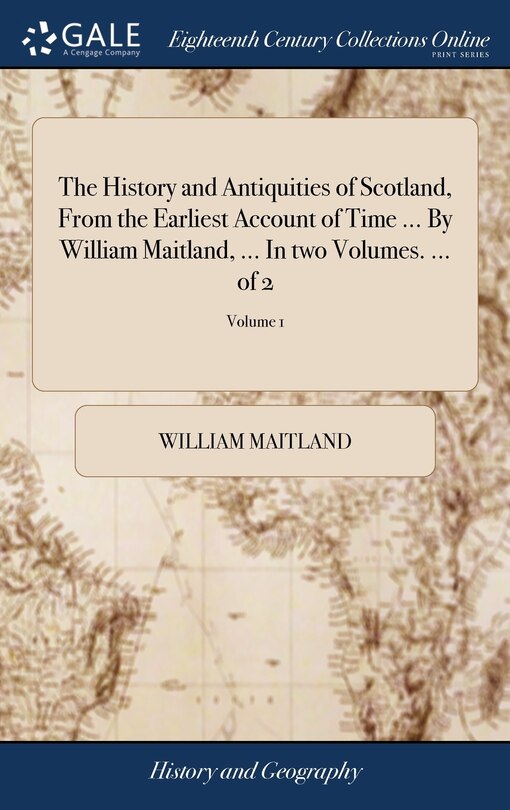 Couverture_The History and Antiquities of Scotland, From the Earliest Account of Time ... By William Maitland, ... In two Volumes. ... of 2; Volume 1