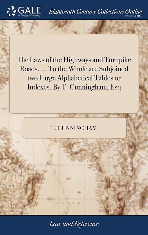 Front cover_The Laws of the Highways and Turnpike Roads, ... To the Whole are Subjoined two Large Alphabetical Tables or Indexes. By T. Cunningham, Esq