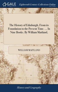 Couverture_The History of Edinburgh, From its Foundation to the Present Time. ... In Nine Books. By William Maitland,