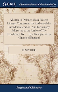 Couverture_A Letter in Defence of our Present Liturgy; Concerning the Authors of the Intended Alteration. And Particularly Addressed to the Author of The Expediency, &c. ... By a Presbyter of the Church of England