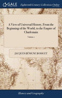 A View of Universal History, From the Beginning of the World, to the Empire of Charlemain: By James-Benignus Bossuet, ... Translated, From the Louvre-original, By James Elphinston. ... of 2; Volume 1