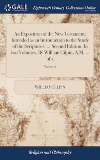 Front cover_An Exposition of the New Testament; Intended as an Introduction to the Study of the Scriptures, ... Second Edition. In two Volumes. By William Gilpin, A.M. ... of 2; Volume 2