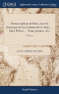 Dernier tableau de Paris, ou récit historique de la révolution du 10 Août, ... Par J. Peltier, ... Tome premier. of 2; Volume 2