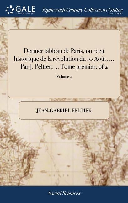 Dernier tableau de Paris, ou récit historique de la révolution du 10 Août, ... Par J. Peltier, ... Tome premier. of 2; Volume 2