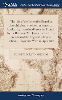 Front cover_The Life of the Venerable Benedict Joseph Labre, who Died at Rome, ... April, 1783. Translated From the French, by the Reverend Mr. James Barnard. Ex-president of the English College at Lisbon, ... Together With an Appendix,