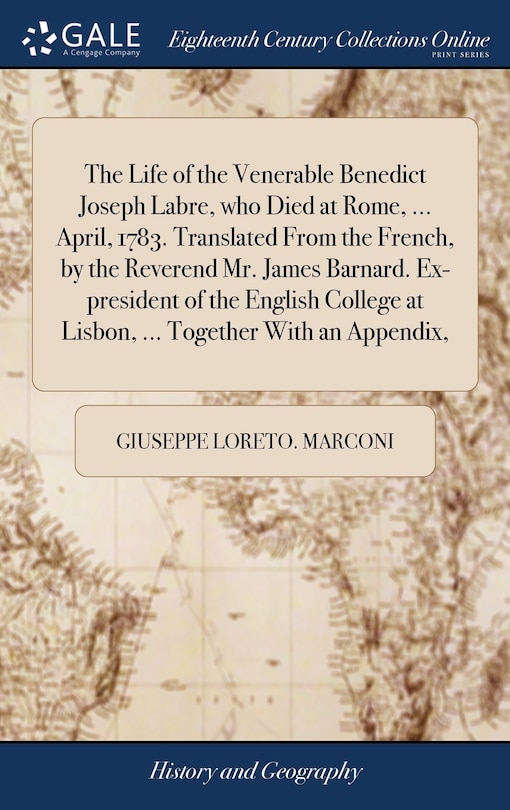 Front cover_The Life of the Venerable Benedict Joseph Labre, who Died at Rome, ... April, 1783. Translated From the French, by the Reverend Mr. James Barnard. Ex-president of the English College at Lisbon, ... Together With an Appendix,