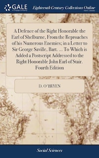 Front cover_A Defence of the Right Honorable the Earl of Shelburne, From the Reproaches of his Numerous Enemies; in a Letter to Sir George Saville, Bart. ... To Which is Added a Postscript Addressed to the Right Honorable John Earl of Stair. Fourth Edition