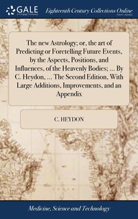 Front cover_The new Astrology; or, the art of Predicting or Foretelling Future Events, by the Aspects, Positions, and Influences, of the Heavenly Bodies; ... By C. Heydon, ... The Second Edition, With Large Additions, Improvements, and an Appendix