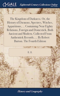 Front cover_The Kingdom of Darkness. Or, the History of Dæmons, Spectres, Witches, Apparitions, ... Containing Near Eighty Relations, Foreign and Domestick, Both Ancient and Modern. Collected From Authentick Records, ... By Robert Burton. The Fourth Edition