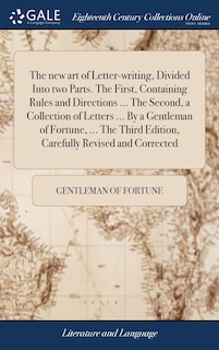 Front cover_The new art of Letter-writing, Divided Into two Parts. The First, Containing Rules and Directions ... The Second, a Collection of Letters ... By a Gentleman of Fortune, ... The Third Edition, Carefully Revised and Corrected