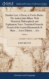 Paradise Lost. A Poem, in Twelve Books. The Author John Milton. With Historical, Philosophical, and Explanatory Notes. Translated From the French of the Learned Raymond de St Maur. ... A new Edition. ... of 2; Volume 2