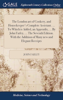 Front cover_The London art of Cookery, and Housekeeper's Complete Assistant. ... To Which is Added, an Appendix, ... By John Farley, ... The Seventh Edition. With the Addition of Many new and Elegant Receipts