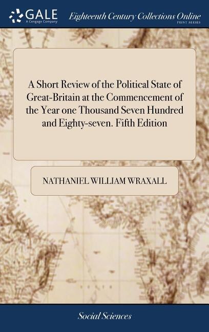 A Short Review of the Political State of Great-Britain at the Commencement of the Year one Thousand Seven Hundred and Eighty-seven. Fifth Edition