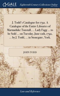 Couverture_J. Todd's Catalogue for 1792. A Catalogue of the Entire Libraries of Marmaduke Tunstall, ... Lady Fagg ... to be Sold ... on Tuesday, June 12th, 1792, ... by J. Todd, ... in Stonegate, York.