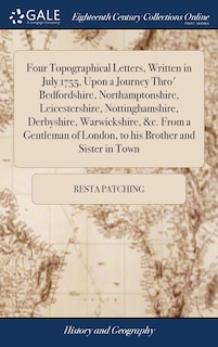 Couverture_Four Topographical Letters, Written in July 1755, Upon a Journey Thro' Bedfordshire, Northamptonshire, Leicestershire, Nottinghamshire, Derbyshire, Warwickshire, &c. From a Gentleman of London, to his Brother and Sister in Town