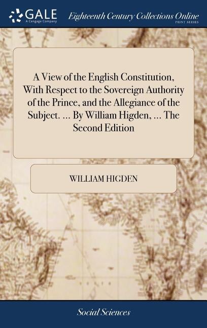 Front cover_A View of the English Constitution, With Respect to the Sovereign Authority of the Prince, and the Allegiance of the Subject. ... By William Higden, ... The Second Edition