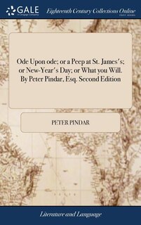 Ode Upon ode; or a Peep at St. James's; or New-Year's Day; or What you Will. By Peter Pindar, Esq. Second Edition
