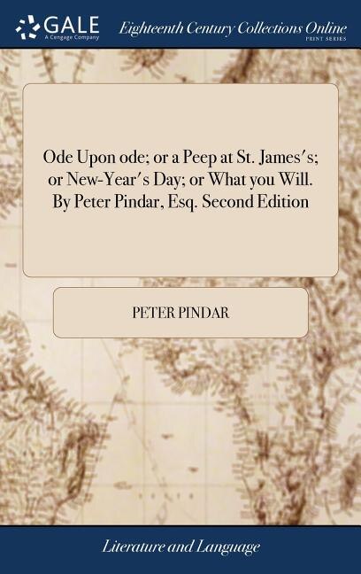 Ode Upon ode; or a Peep at St. James's; or New-Year's Day; or What you Will. By Peter Pindar, Esq. Second Edition