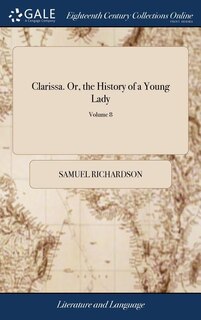 Clarissa. Or, the History of a Young Lady: Comprehending the Most Important Concerns of Private Life. ... The Seventh Edition. of 8; Volume 8