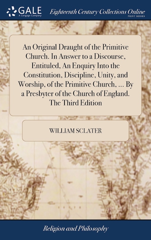 Couverture_An Original Draught of the Primitive Church. In Answer to a Discourse, Entituled, An Enquiry Into the Constitution, Discipline, Unity, and Worship, of the Primitive Church, ... By a Presbyter of the Church of England. The Third Edition