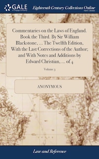 Front cover_Commentaries on the Laws of England. Book the Third. By Sir William Blackstone, ... The Twelfth Edition, With the Last Corrections of the Author; and With Notes and Additions by Edward Christian, ... of 4; Volume 3