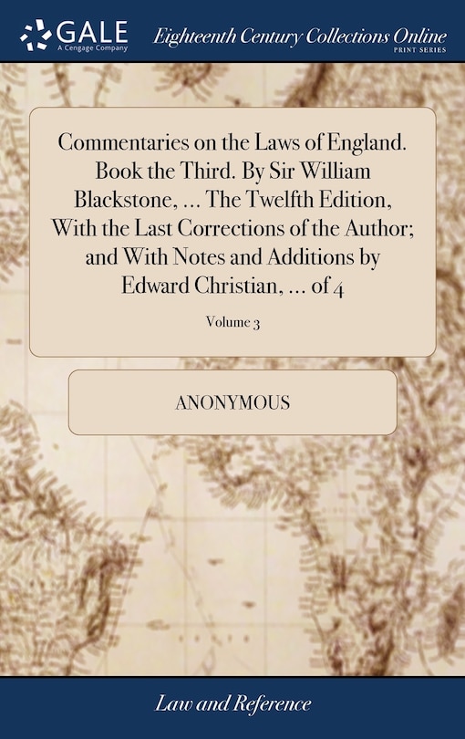 Front cover_Commentaries on the Laws of England. Book the Third. By Sir William Blackstone, ... The Twelfth Edition, With the Last Corrections of the Author; and With Notes and Additions by Edward Christian, ... of 4; Volume 3