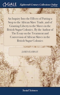Front cover_An Inquiry Into the Effects of Putting a Stop to the African Slave Trade, and of Granting Liberty to the Slaves in the British Sugar Colonies. By the Author of The Essay on the Treatment and Conversion of African Slaves in the British Sugar Colonies