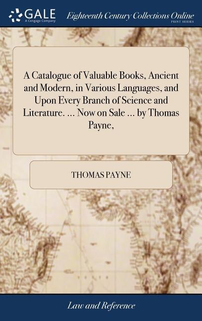 A Catalogue of Valuable Books, Ancient and Modern, in Various Languages, and Upon Every Branch of Science and Literature. ... Now on Sale ... by Thomas Payne,