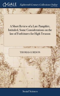Front cover_A Short Review of a Late Pamphlet, Intituled, Some Considerations on the law of Forfeitures for High Treason