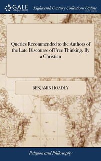 Queries Recommended to the Authors of the Late Discourse of Free Thinking. By a Christian