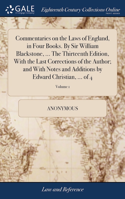 Front cover_Commentaries on the Laws of England, in Four Books. By Sir William Blackstone, ... The Thirteenth Edition, With the Last Corrections of the Author; and With Notes and Additions by Edward Christian, ... of 4; Volume 1