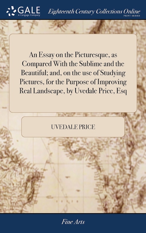 An Essay on the Picturesque, as Compared With the Sublime and the Beautiful; and, on the use of Studying Pictures, for the Purpose of Improving Real Landscape, by Uvedale Price, Esq