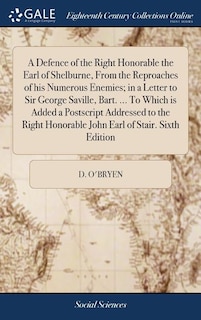 Front cover_A Defence of the Right Honorable the Earl of Shelburne, From the Reproaches of his Numerous Enemies; in a Letter to Sir George Saville, Bart. ... To Which is Added a Postscript Addressed to the Right Honorable John Earl of Stair. Sixth Edition