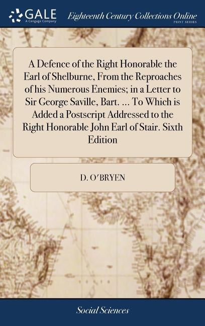Front cover_A Defence of the Right Honorable the Earl of Shelburne, From the Reproaches of his Numerous Enemies; in a Letter to Sir George Saville, Bart. ... To Which is Added a Postscript Addressed to the Right Honorable John Earl of Stair. Sixth Edition